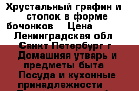 Хрустальный графин и 6 стопок в форме бочонков. › Цена ­ 2 000 - Ленинградская обл., Санкт-Петербург г. Домашняя утварь и предметы быта » Посуда и кухонные принадлежности   . Ленинградская обл.,Санкт-Петербург г.